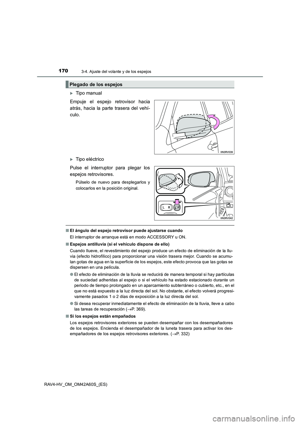 TOYOTA RAV4 HYBRID 2016  Manual del propietario (in Spanish) 1703-4. Ajuste del volante y de los espejos
RAV4-HV_OM_OM42A60S_(ES)
�XTipo manual
Empuje el espejo retrovisor hacia
atrás, hacia la parte trasera del vehí-
culo. 
�XTipo eléctrico
Pulse el interru