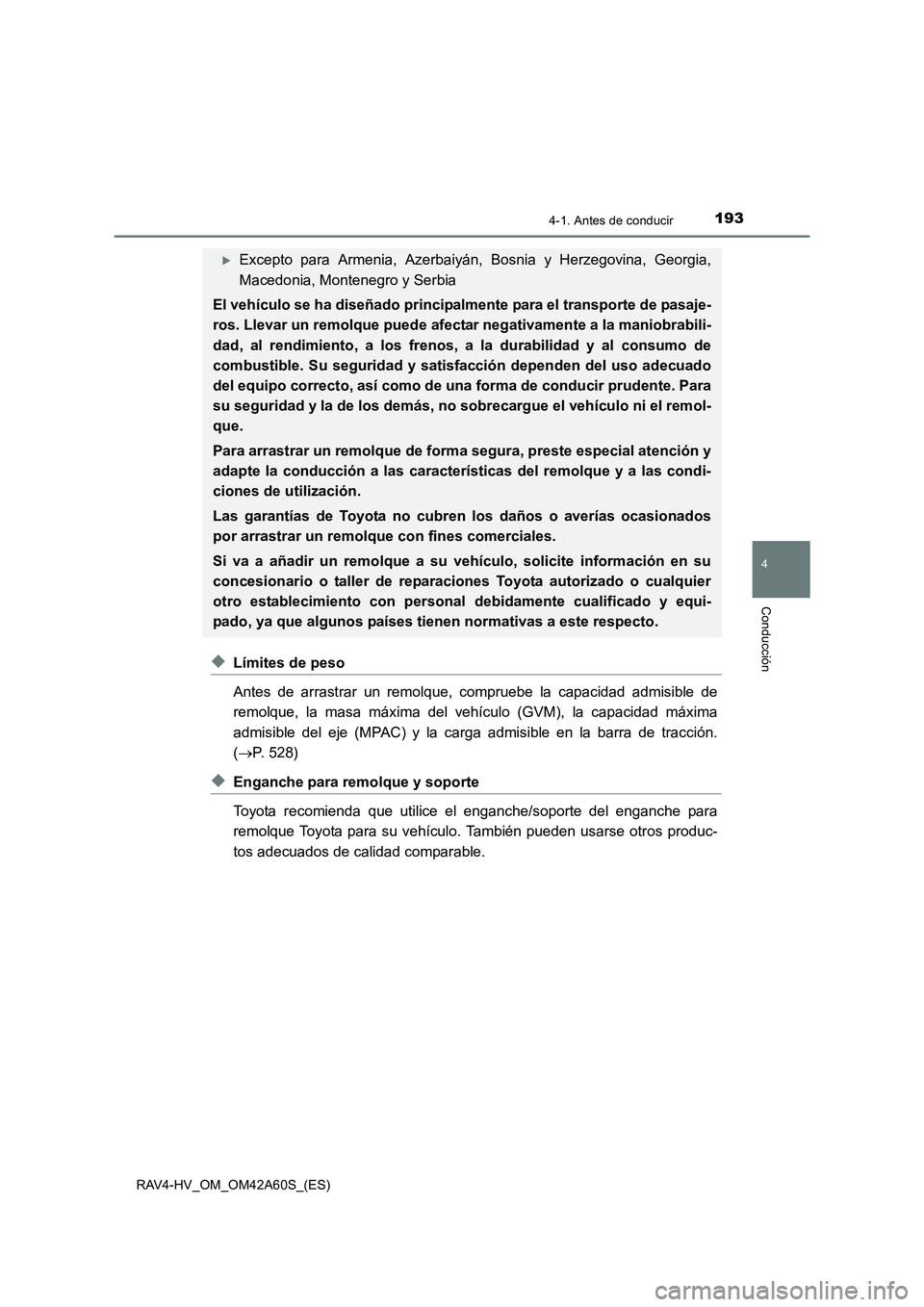 TOYOTA RAV4 HYBRID 2016  Manual del propietario (in Spanish) 1934-1. Antes de conducir
4
Conducción
RAV4-HV_OM_OM42A60S_(ES)
◆Límites de peso
Antes de arrastrar un remolque, compruebe la capacidad admisible de
remolque, la masa máxima del vehículo (GVM), 