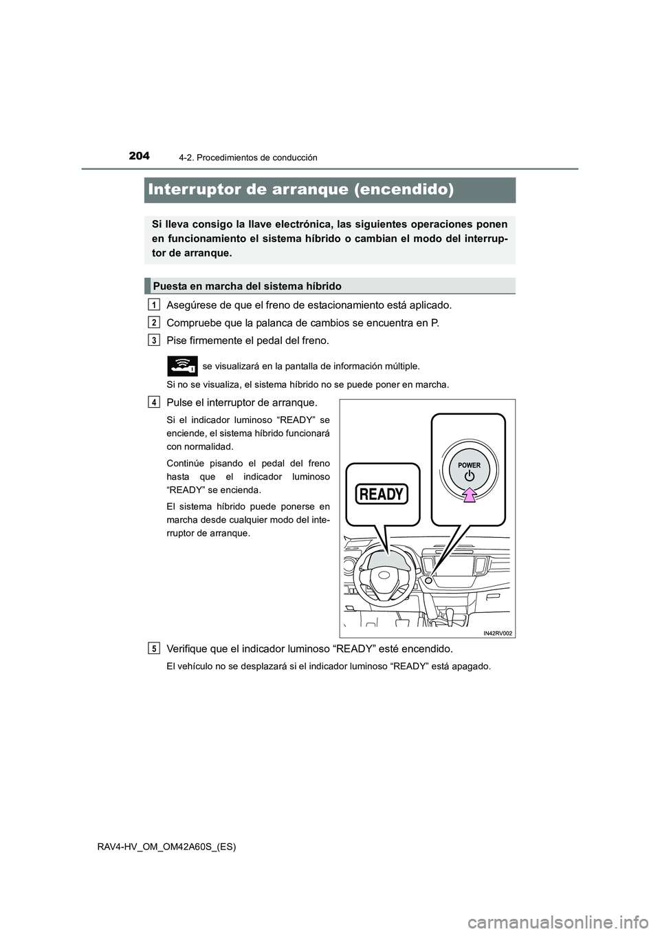 TOYOTA RAV4 HYBRID 2016  Manual del propietario (in Spanish) 2044-2. Procedimientos de conducción
RAV4-HV_OM_OM42A60S_(ES)
Interruptor de arranque (encendido)
Asegúrese de que el freno de estacionamiento está aplicado.
Compruebe que la palanca de cambios se 