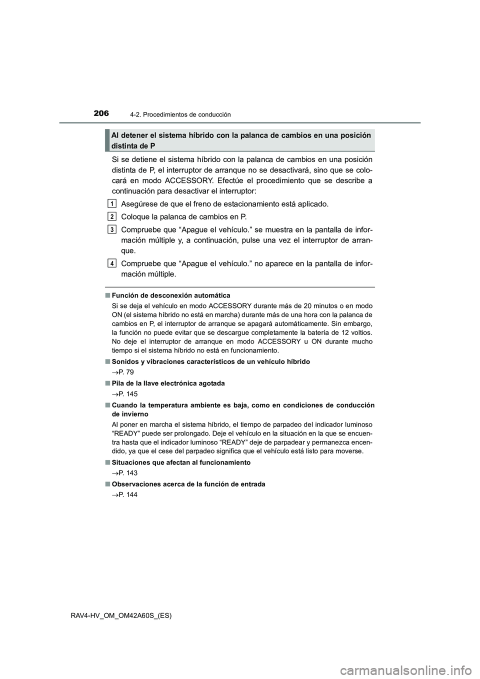 TOYOTA RAV4 HYBRID 2016  Manual del propietario (in Spanish) 2064-2. Procedimientos de conducción
RAV4-HV_OM_OM42A60S_(ES)
Si se detiene el sistema híbrido con la palanca de cambios en una posición
distinta de P, el interruptor de arranque no se desactivará