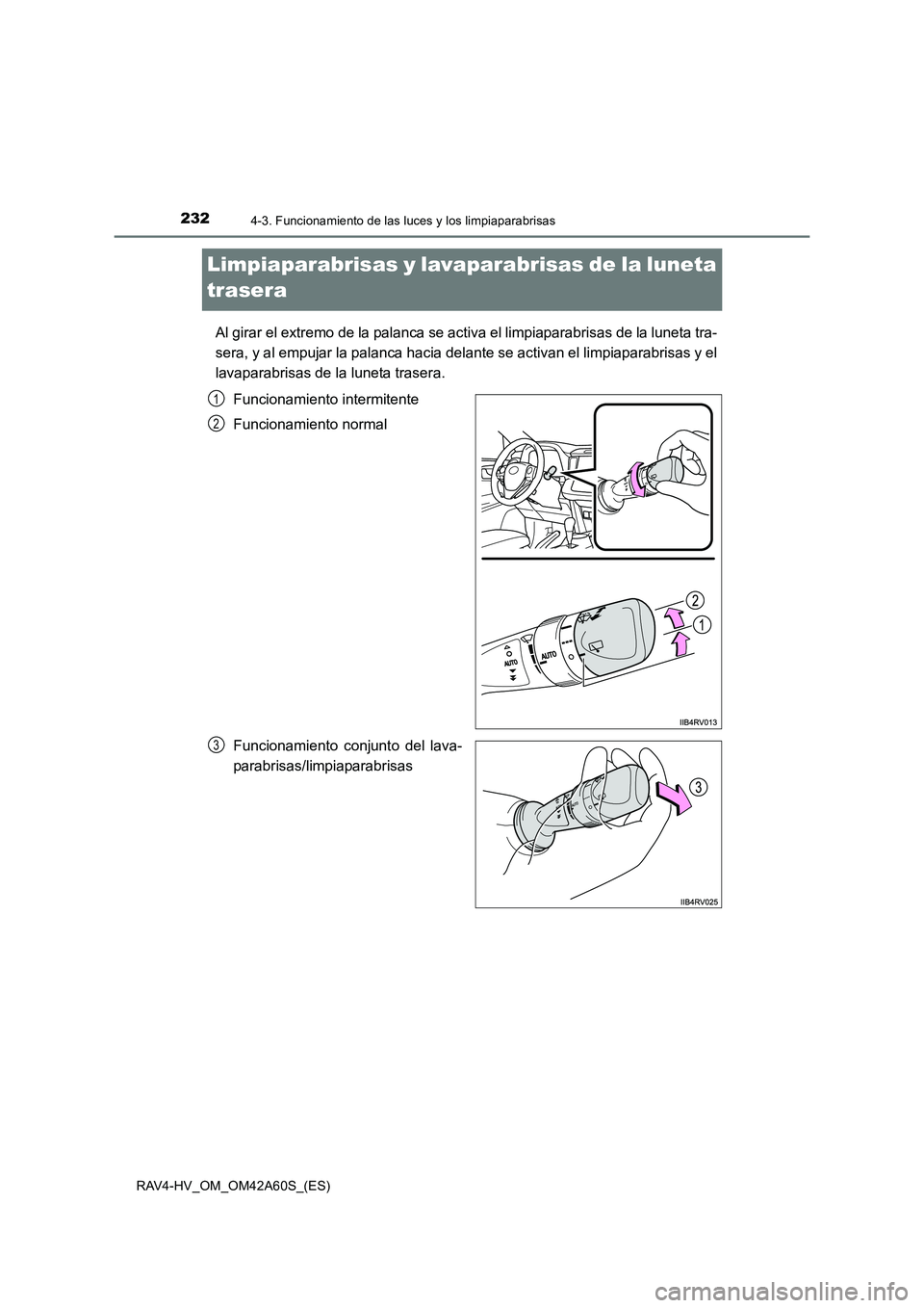 TOYOTA RAV4 HYBRID 2016  Manual del propietario (in Spanish) 2324-3. Funcionamiento de las luces y los limpiaparabrisas
RAV4-HV_OM_OM42A60S_(ES)
Limpiaparabrisas y lavaparabrisas de la luneta 
trasera
Al girar el extremo de la palanca se activa el limpiaparabri