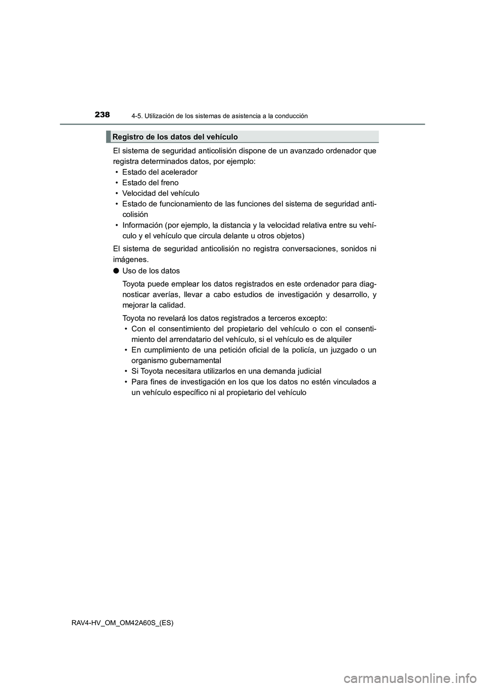 TOYOTA RAV4 HYBRID 2016  Manual del propietario (in Spanish) 2384-5. Utilización de los sistemas de asistencia a la conducción
RAV4-HV_OM_OM42A60S_(ES)
El sistema de seguridad anticolisión dispone de un avanzado ordenador que
registra determinados datos, por