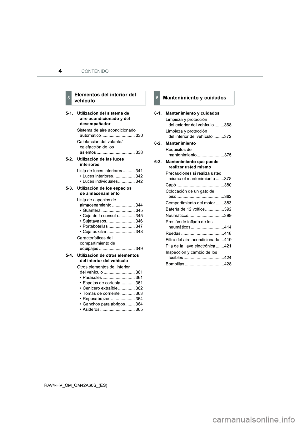 TOYOTA RAV4 HYBRID 2016 Manual del propietario (in Spanish) CONTENIDO4
RAV4-HV_OM_OM42A60S_(ES)5-1. Utilización del sistema de
aire acondicionado y del
desempañador
Sistema de aire acondicionado automático ............................ 330
Calefacción de TOYOTA RAV4 HYBRID 2016 Manual del propietario (in Spanish) CONTENIDO4
RAV4-HV_OM_OM42A60S_(ES)5-1. Utilización del sistema de
aire acondicionado y del
desempañador
Sistema de aire acondicionado automático ............................ 330
Calefacción de
