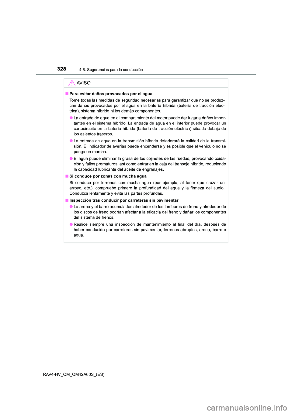 TOYOTA RAV4 HYBRID 2016  Manual del propietario (in Spanish) 3284-6. Sugerencias para la conducción
RAV4-HV_OM_OM42A60S_(ES)
AV I S O
■Para evitar daños provocados por el agua
Tome todas las medidas de seguridad necesarias para garantizar que no se produz-
