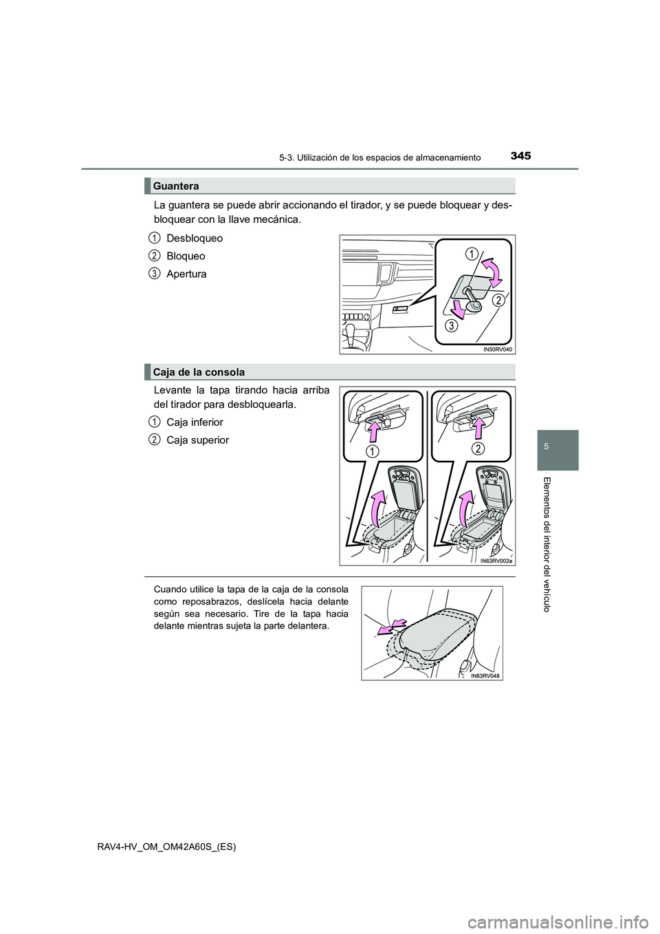TOYOTA RAV4 HYBRID 2016  Manual del propietario (in Spanish) 3455-3. Utilización de los espacios de almacenamiento
RAV4-HV_OM_OM42A60S_(ES)
5
Elementos del interior del vehículo
La guantera se puede abrir accionando el tirador, y se puede bloquear y des-
bloq