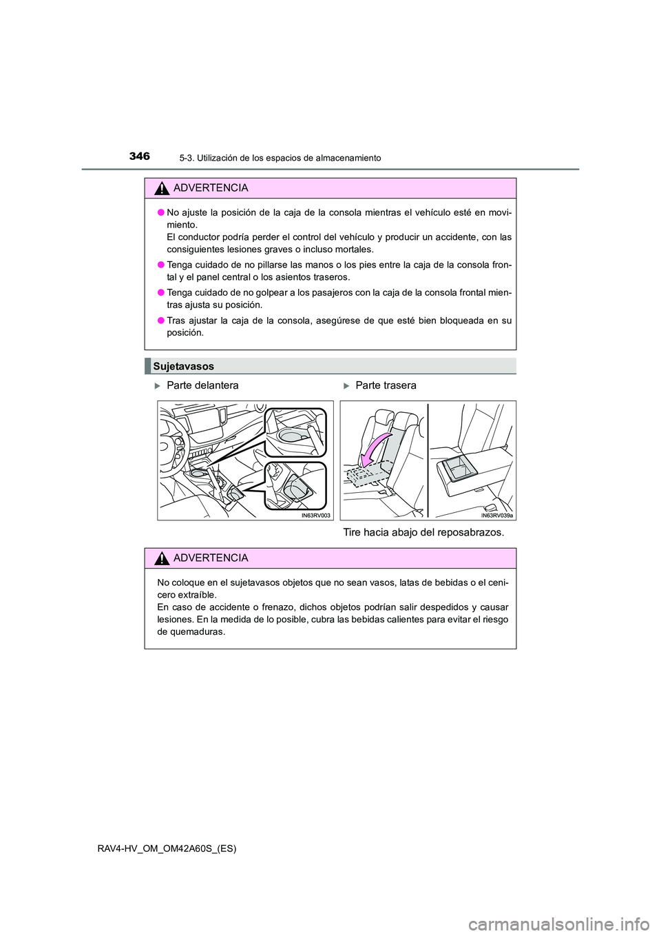 TOYOTA RAV4 HYBRID 2016  Manual del propietario (in Spanish) 346
RAV4-HV_OM_OM42A60S_(ES)
5-3. Utilización de los espacios de almacenamiento
ADVERTENCIA
●No ajuste la posición de la caja de la consola mientras el vehículo esté en movi-
miento. 
El conduct