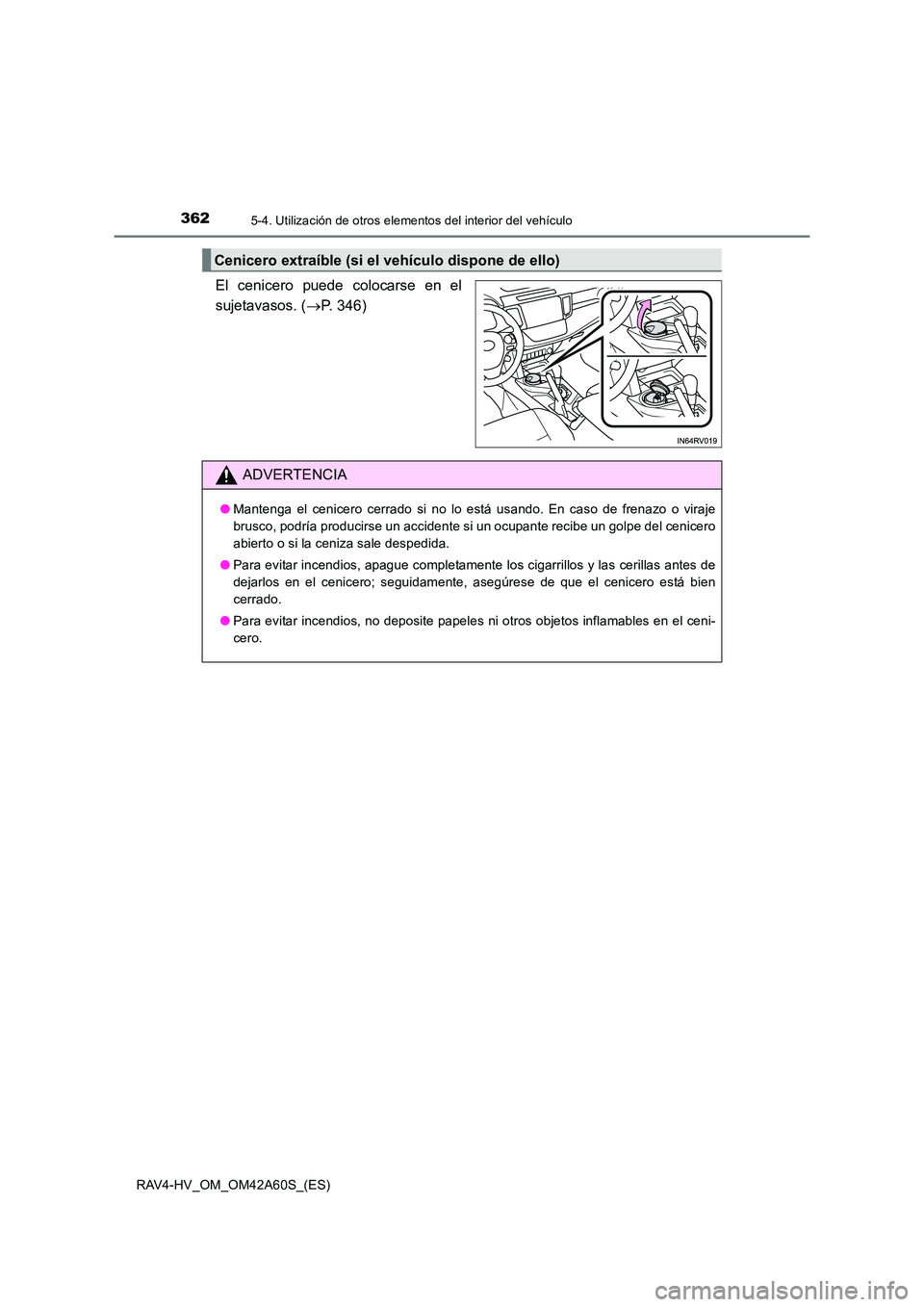 TOYOTA RAV4 HYBRID 2016  Manual del propietario (in Spanish) 3625-4. Utilización de otros elementos del interior del vehículo
RAV4-HV_OM_OM42A60S_(ES)
El cenicero puede colocarse en el
sujetavasos. (→P. 346)
Cenicero extraíble (si el vehículo dispone de e