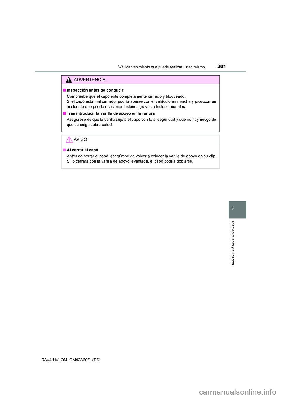 TOYOTA RAV4 HYBRID 2016  Manual del propietario (in Spanish) 3816-3. Mantenimiento que puede realizar usted mismo
RAV4-HV_OM_OM42A60S_(ES)
6
Mantenimiento y cuidados
ADVERTENCIA
■Inspección antes de conducir
Compruebe que el capó esté completamente cerrado