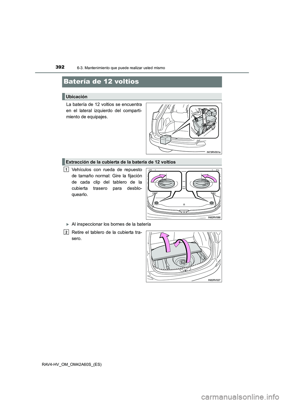 TOYOTA RAV4 HYBRID 2016  Manual del propietario (in Spanish) 3926-3. Mantenimiento que puede realizar usted mismo
RAV4-HV_OM_OM42A60S_(ES)
Batería de 12 voltios
La batería de 12 voltios se encuentra
en el lateral izquierdo del comparti-
miento de equipajes.Ve
