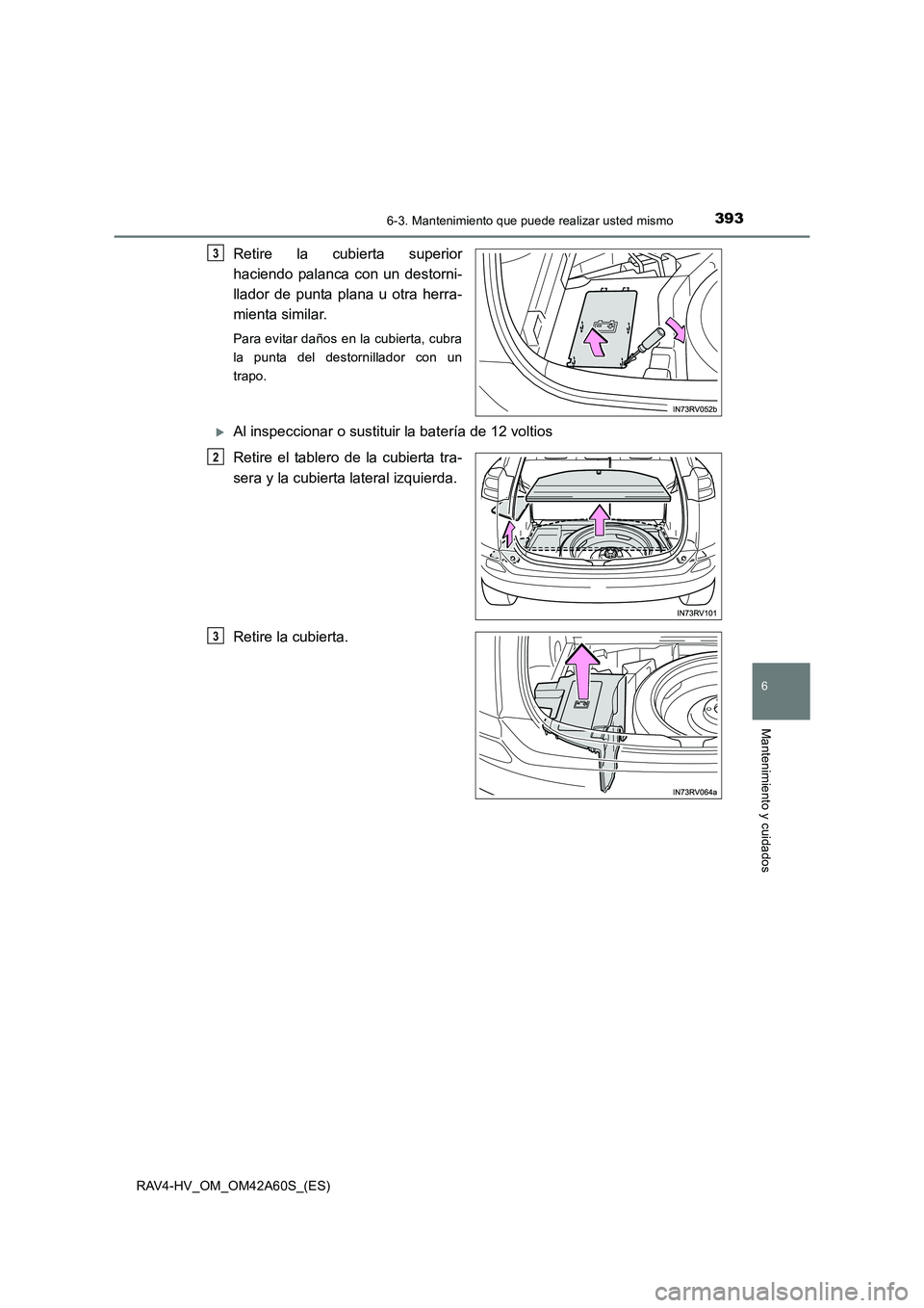 TOYOTA RAV4 HYBRID 2016  Manual del propietario (in Spanish) 3936-3. Mantenimiento que puede realizar usted mismo
RAV4-HV_OM_OM42A60S_(ES)
6
Mantenimiento y cuidados
Retire la cubierta superior
haciendo palanca con un destorni-
llador de punta plana u otra herr
