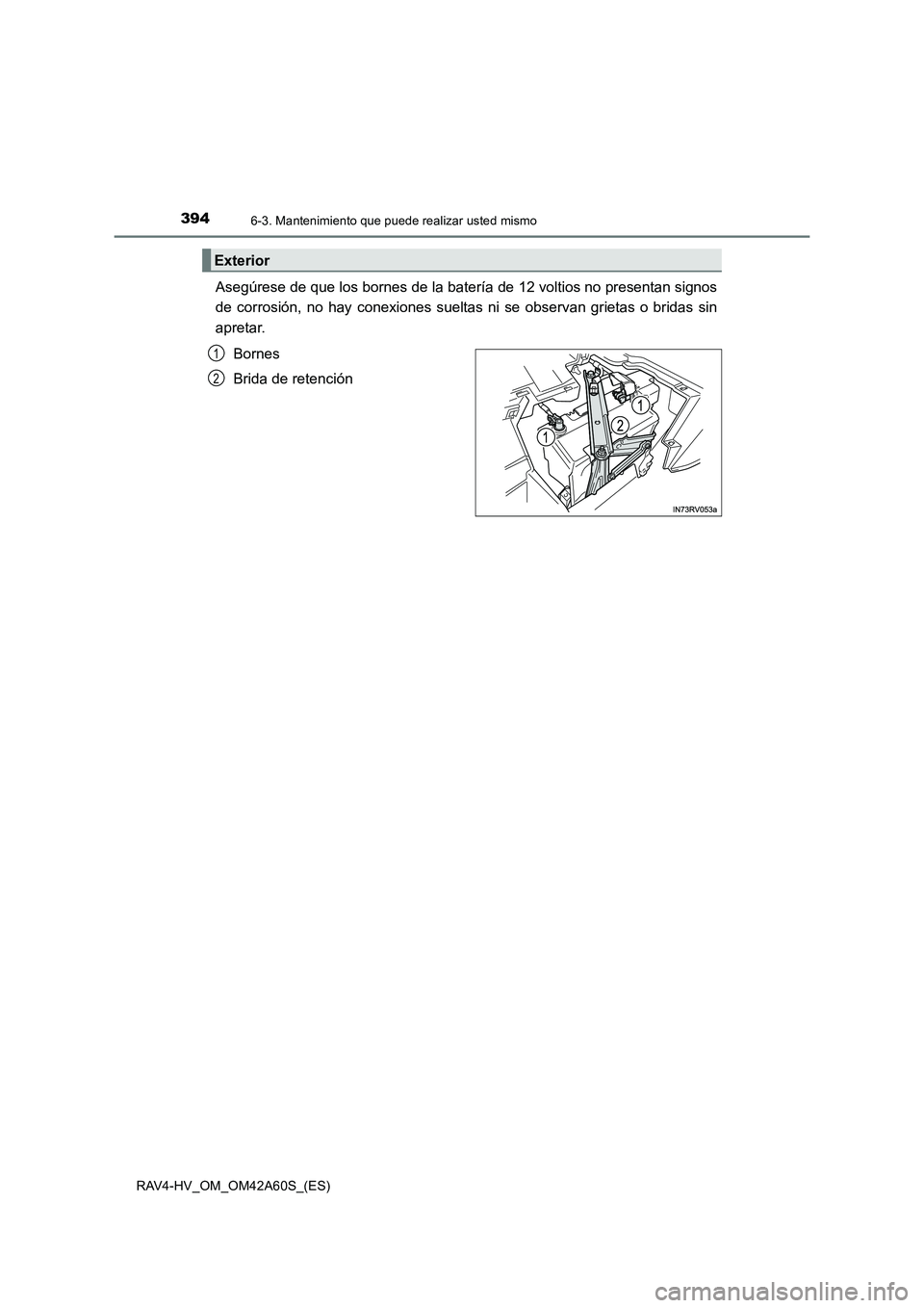 TOYOTA RAV4 HYBRID 2016  Manual del propietario (in Spanish) 3946-3. Mantenimiento que puede realizar usted mismo
RAV4-HV_OM_OM42A60S_(ES)
Asegúrese de que los bornes de la batería de 12 voltios no presentan signos
de corrosión, no hay conexiones sueltas ni 