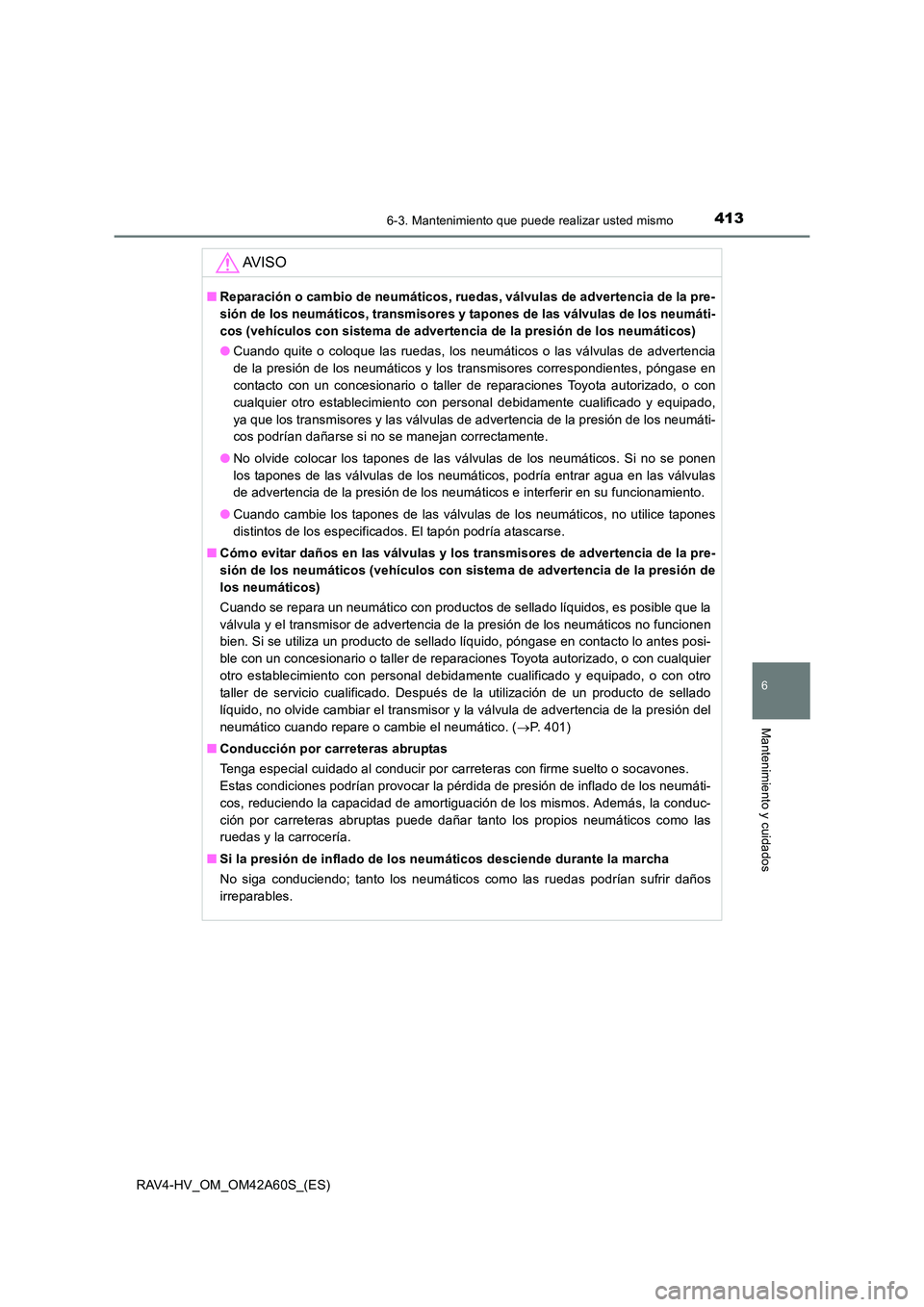 TOYOTA RAV4 HYBRID 2016  Manual del propietario (in Spanish) 4136-3. Mantenimiento que puede realizar usted mismo
RAV4-HV_OM_OM42A60S_(ES)
6
Mantenimiento y cuidados
AV I S O
■Reparación o cambio de neumáticos, ruedas, válvulas de advertencia de la pre-
si