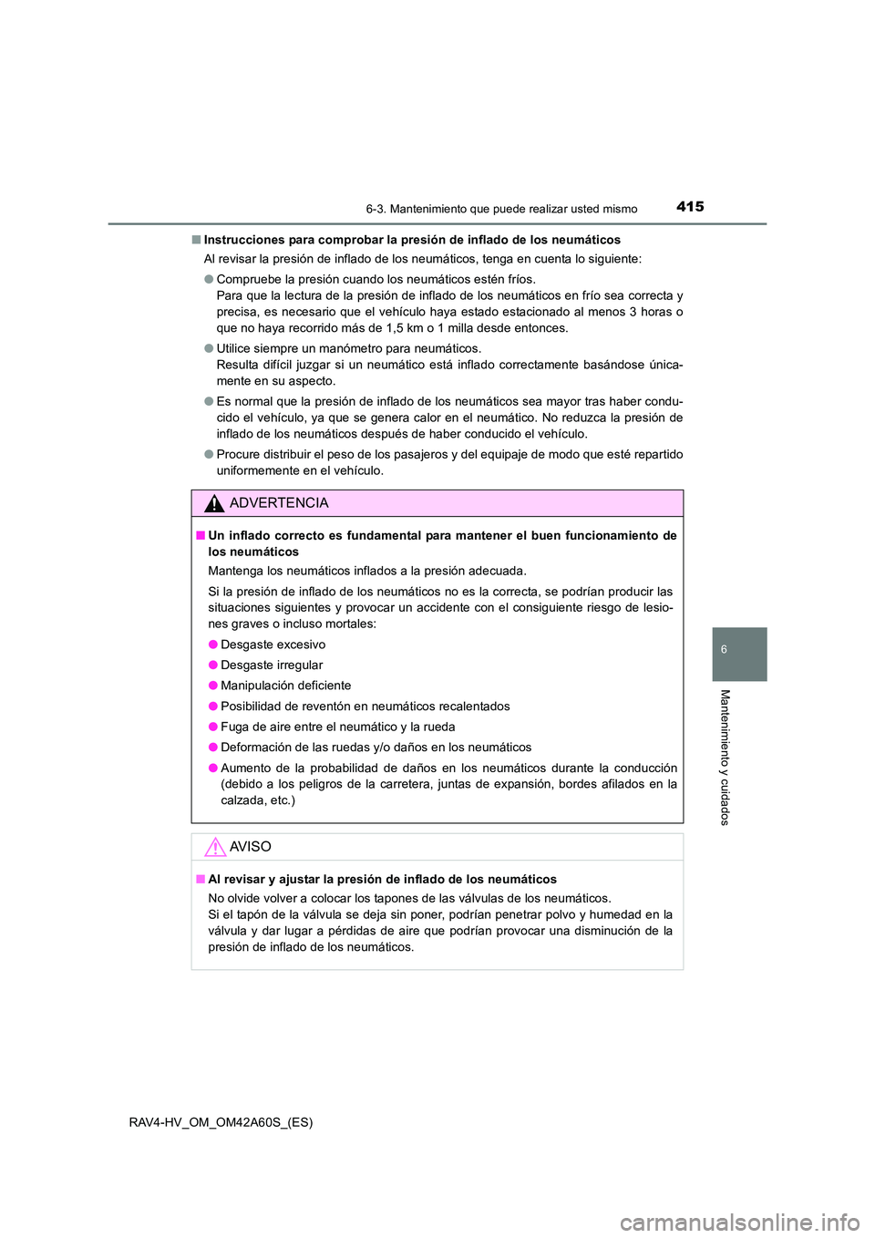 TOYOTA RAV4 HYBRID 2016  Manual del propietario (in Spanish) 4156-3. Mantenimiento que puede realizar usted mismo
RAV4-HV_OM_OM42A60S_(ES)
6
Mantenimiento y cuidados
■Instrucciones para comprobar la presión de inflado de los neumáticos
Al revisar la presió