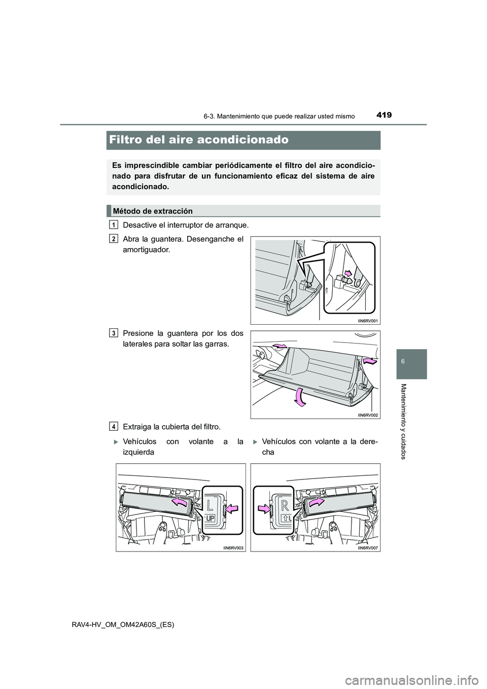 TOYOTA RAV4 HYBRID 2016  Manual del propietario (in Spanish) 4196-3. Mantenimiento que puede realizar usted mismo
RAV4-HV_OM_OM42A60S_(ES)
6
Mantenimiento y cuidados
Filtro del aire acondicionado
Desactive el interruptor de arranque.
Abra la guantera. Desenganc