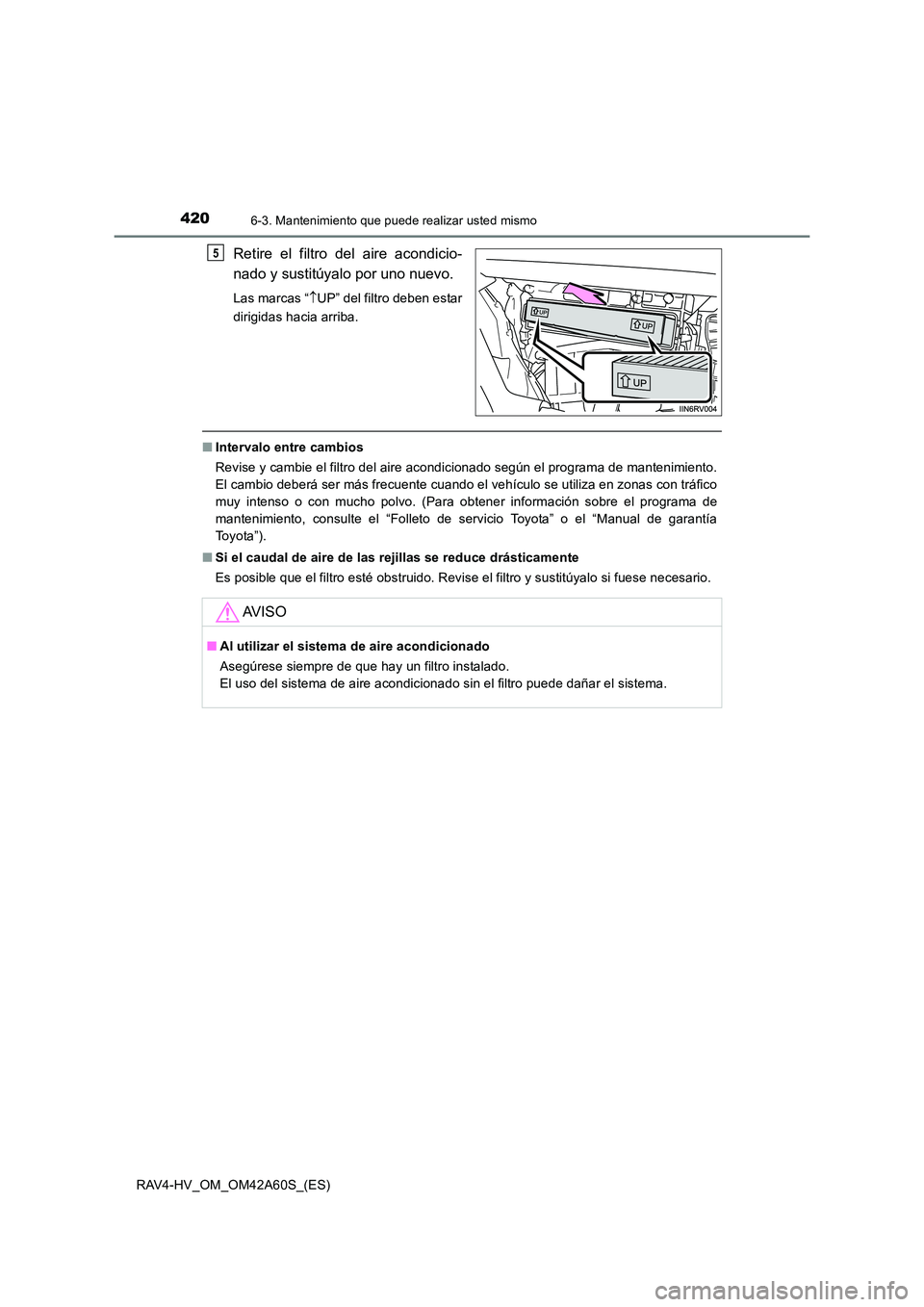 TOYOTA RAV4 HYBRID 2016  Manual del propietario (in Spanish) 4206-3. Mantenimiento que puede realizar usted mismo
RAV4-HV_OM_OM42A60S_(ES)
Retire el filtro del aire acondicio-
nado y sustitúyalo por uno nuevo.
Las marcas “↑UP” del filtro deben estar
diri