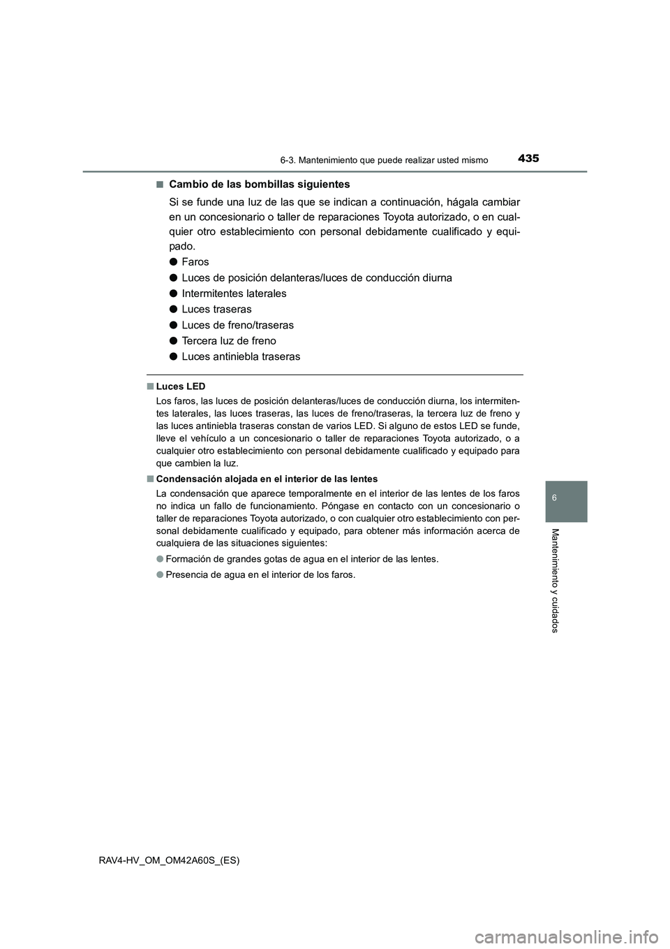 TOYOTA RAV4 HYBRID 2016  Manual del propietario (in Spanish) 4356-3. Mantenimiento que puede realizar usted mismo
RAV4-HV_OM_OM42A60S_(ES)
6
Mantenimiento y cuidados
■Cambio de las bombillas siguientes
Si se funde una luz de las que se indican a continuación