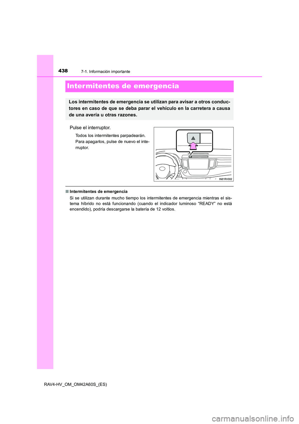 TOYOTA RAV4 HYBRID 2016  Manual del propietario (in Spanish) 4387-1. Información importante
RAV4-HV_OM_OM42A60S_(ES)
Inter mitentes de emergencia
Pulse el interruptor.
Todos los intermitentes parpadearán. 
Para apagarlos, pulse de nuevo el inte-
rruptor.
■I