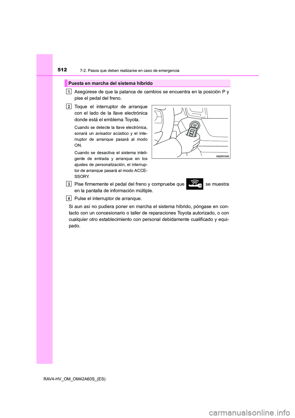 TOYOTA RAV4 HYBRID 2016  Manual del propietario (in Spanish) 5127-2. Pasos que deben realizarse en caso de emergencia
RAV4-HV_OM_OM42A60S_(ES)
Asegúrese de que la palanca de cambios se encuentra en la posición P y
pise el pedal del freno.
Toque el interruptor
