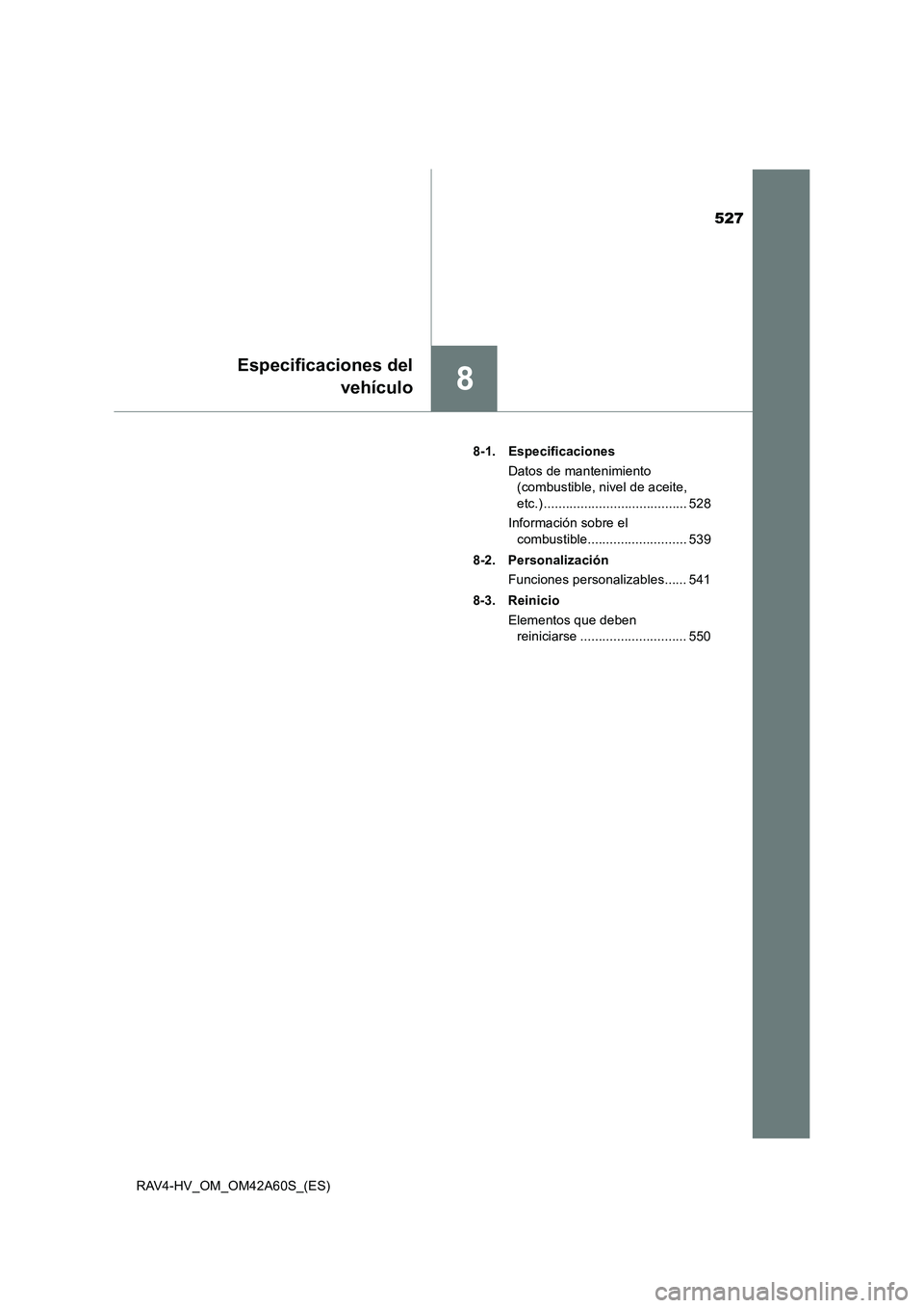 TOYOTA RAV4 HYBRID 2016  Manual del propietario (in Spanish) 527
8
Especificaciones delvehículo
RAV4-HV_OM_OM42A60S_(ES) 8-1. Especificaciones
Datos de mantenimiento (combustible, nivel de aceite, 
etc.) ....................................... 528
Información