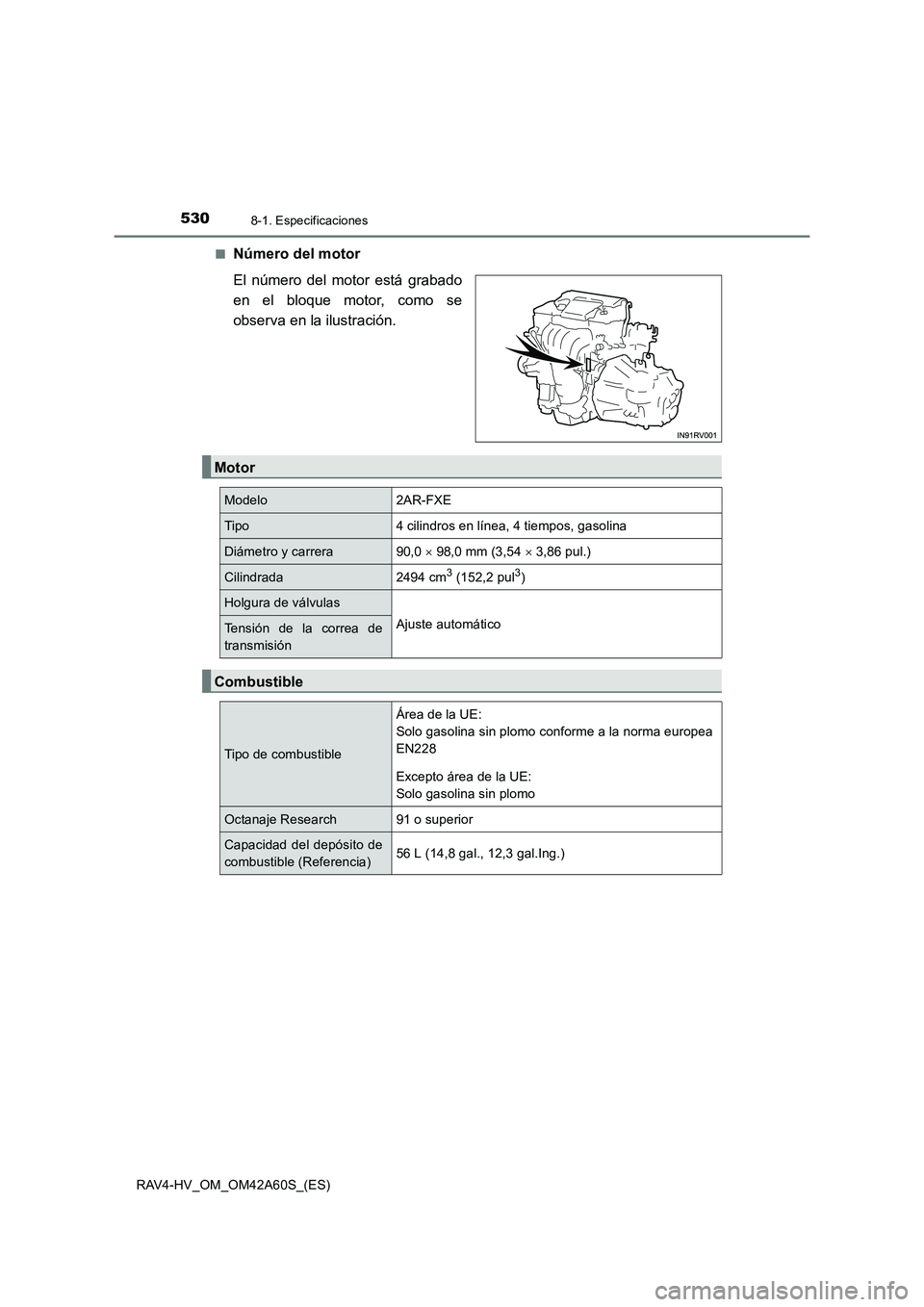 TOYOTA RAV4 HYBRID 2016  Manual del propietario (in Spanish) 5308-1. Especificaciones
RAV4-HV_OM_OM42A60S_(ES)■
Número del motor
El número del motor está grabado
en el bloque motor, como se
observa en la ilustración.
Motor
Modelo2AR-FXE
Tipo4 cilindros en