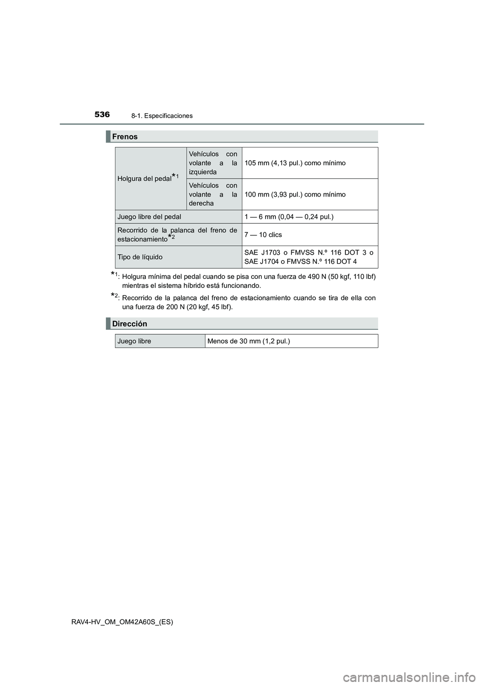 TOYOTA RAV4 HYBRID 2016  Manual del propietario (in Spanish) 5368-1. Especificaciones
RAV4-HV_OM_OM42A60S_(ES)
*1: Holgura mínima del pedal cuando se pisa con una fuerza de 490 N (50 kgf, 110 lbf)mientras el sistema híbrido está funcionando.
*2: Recorrido de