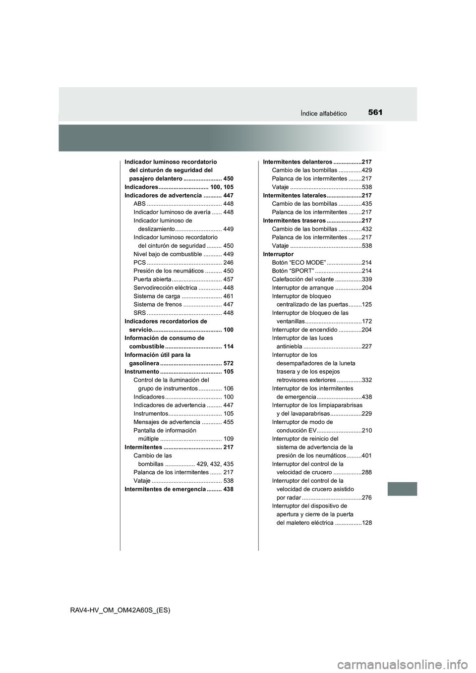TOYOTA RAV4 HYBRID 2016  Manual del propietario (in Spanish) 561Índice alfabético
RAV4-HV_OM_OM42A60S_(ES)
Indicador luminoso recordatorio del cinturón de seguridad del 
pasajero delantero ....................... 450
Indicadores .............................