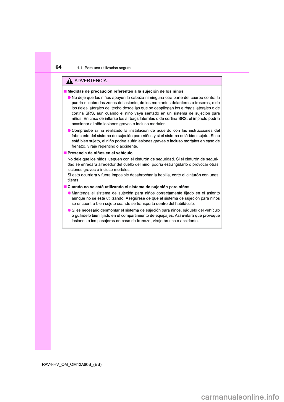 TOYOTA RAV4 HYBRID 2016  Manual del propietario (in Spanish) 641-1. Para una utilización segura
RAV4-HV_OM_OM42A60S_(ES)
ADVERTENCIA
■Medidas de precaución referentes a la sujeción de los niños
●No deje que los niños apoyen la cabeza ni ninguna otra pa