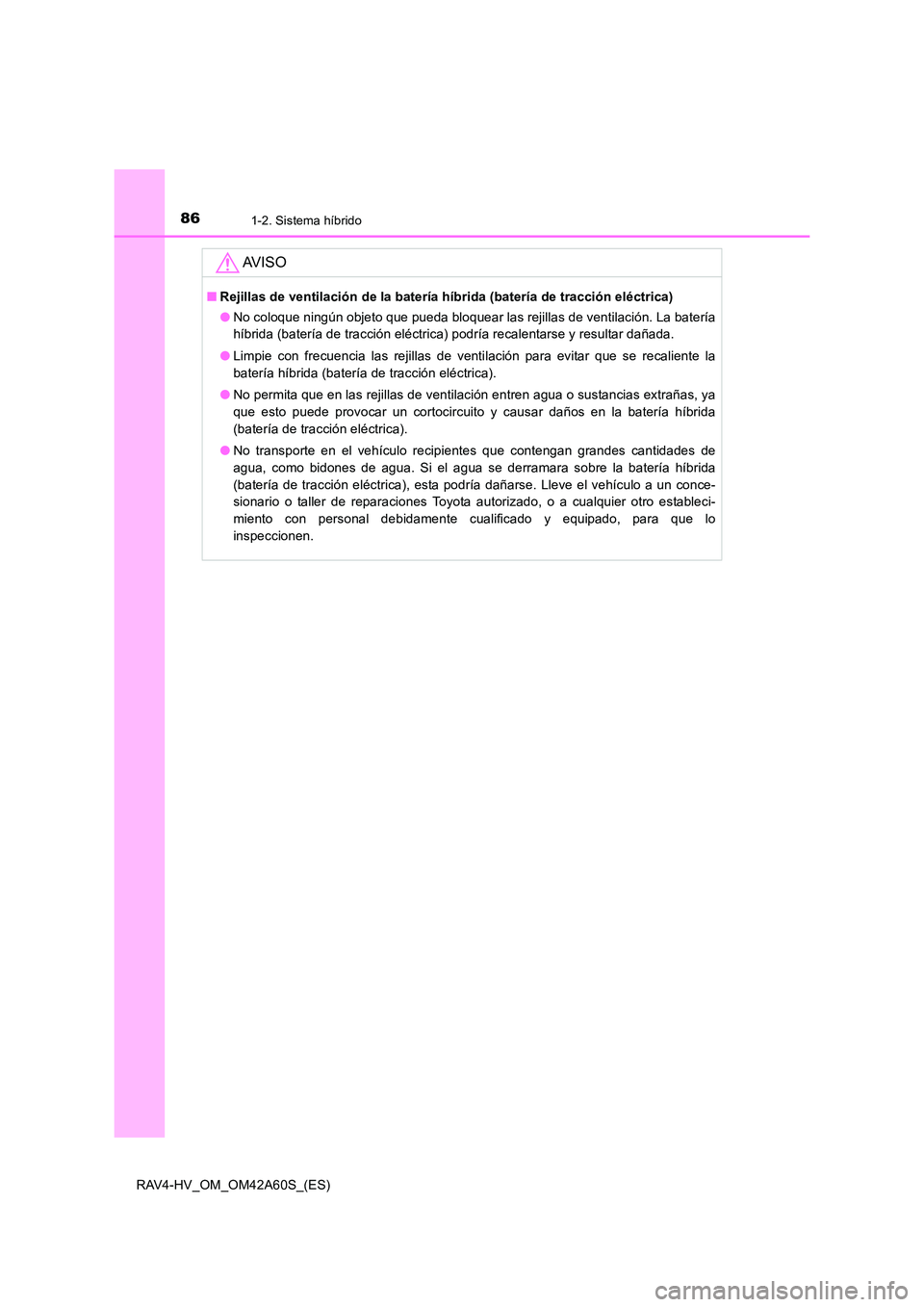 TOYOTA RAV4 HYBRID 2016 Manual del propietario (in Spanish) 861-2. Sistema híbrido
RAV4-HV_OM_OM42A60S_(ES)
AV I S O
■Rejillas de ventilación de la batería híbrida (batería de tracción eléctrica)
●No coloque ningún objeto que pueda bloquear las rej TOYOTA RAV4 HYBRID 2016 Manual del propietario (in Spanish) 861-2. Sistema híbrido
RAV4-HV_OM_OM42A60S_(ES)
AV I S O
■Rejillas de ventilación de la batería híbrida (batería de tracción eléctrica)
●No coloque ningún objeto que pueda bloquear las rej