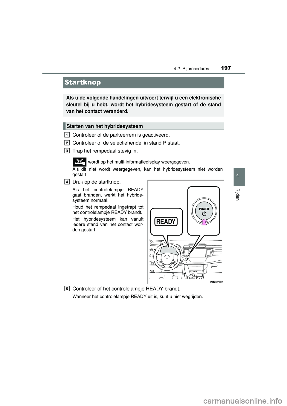 TOYOTA RAV4 HYBRID 2016  Instructieboekje (in Dutch) 197
4
4-2. Rijprocedures
Rijden
RAV4-HV_OM_OM42A57E_(EE)
Startknop
Controleer of de parkeerrem is geactiveerd.
Controleer of de selectiehendel in stand P staat.
Trap het rempedaal stevig in.
 wordt op