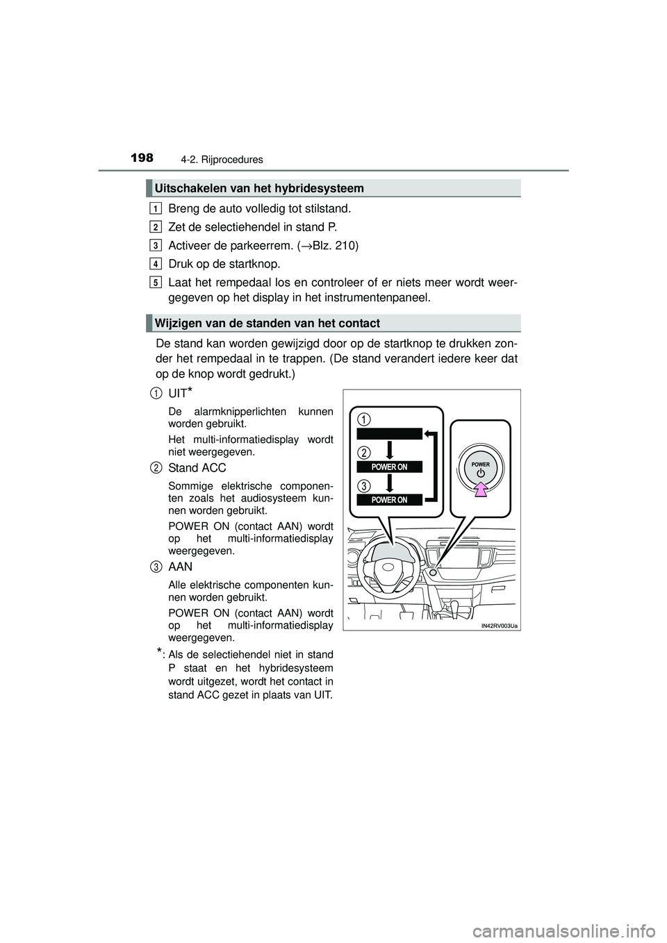 TOYOTA RAV4 HYBRID 2016  Instructieboekje (in Dutch) 1984-2. Rijprocedures
RAV4-HV_OM_OM42A57E_(EE)
Breng de auto volledig tot stilstand.
Zet de selectiehendel in stand P.
Activeer de parkeerrem. (→Blz. 210)
Druk op de startknop.
Laat het rempedaal lo