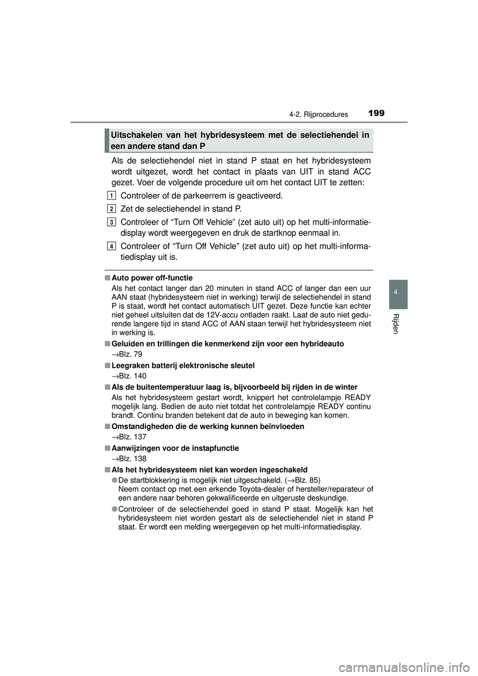 TOYOTA RAV4 HYBRID 2016  Instructieboekje (in Dutch) 1994-2. Rijprocedures
4
Rijden
RAV4-HV_OM_OM42A57E_(EE)
Als de selectiehendel niet in stand P staat en het hybridesysteem
wordt uitgezet, wordt het contact  in plaats van UIT in stand ACC
gezet. Voer 