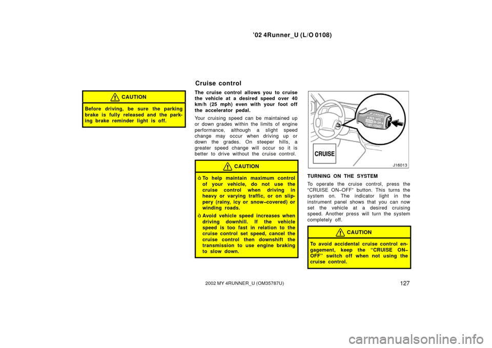 TOYOTA 4RUNNER 2002 N210 / 4.G Owners Manual ’02 4Runner_U (L/O 0108)
1272002 MY 4RUNNER_U (OM 35787U)
CAUTION
Before driving, be sure the parking
brake is fully released and the park-
ing brake reminder light is off.
The cruise control allows TOYOTA 4RUNNER 2002 N210 / 4.G Owners Manual ’02 4Runner_U (L/O 0108)
1272002 MY 4RUNNER_U (OM 35787U)
CAUTION
Before driving, be sure the parking
brake is fully released and the park-
ing brake reminder light is off.
The cruise control allows