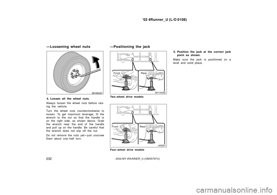 TOYOTA 4RUNNER 2002 N210 / 4.G Owners Manual ’02 4Runner_U (L/O 0108)
2322002 MY 4RUNNER_U (OM 35787U)
4. Loosen all the wheel nuts.
Always loosen the wheel nuts before rais-
ing the vehicle.
Turn the wheel nuts counterclockwise to
loosen. To 