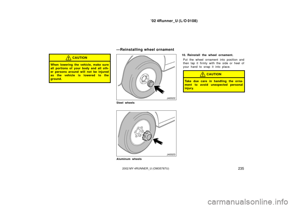 TOYOTA 4RUNNER 2002 N210 / 4.G Owners Manual ’02 4Runner_U (L/O 0108)
2352002 MY 4RUNNER_U (OM 35787U)
CAUTION
When lowering the vehicle, make sure
all portions of your body and all oth-
er persons around will not be injured
as the vehicle is 