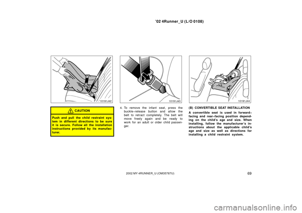 TOYOTA 4RUNNER 2002 N210 / 4.G Owners Manual ’02 4Runner_U (L/O 0108)
692002 MY 4RUNNER_U (OM 35787U)
CAUTION
Push and pull the child restraint sys-
tem in different directions to be sure
it is secure. Follow all the installation
instructions 