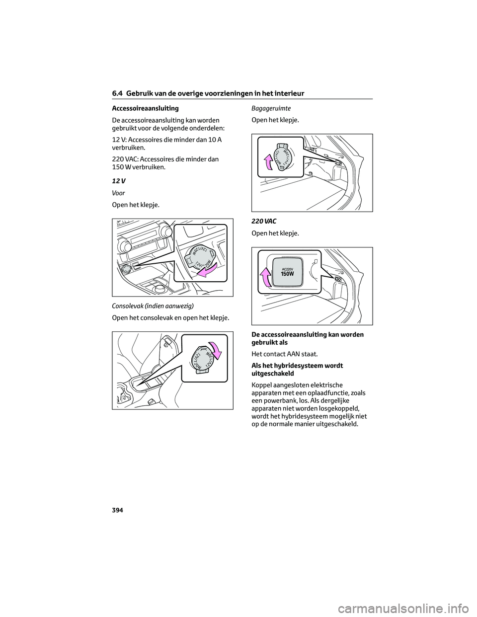 TOYOTA RAV4 PLUG-IN HYBRID 2022  Instructieboekje (in Dutch) Accessoireaansluiting
De accessoireaansluiting kan worden
gebruikt voor de volgende onderdelen:
12 V: Accessoires die minder dan 10 A
verbruiken.
220 VAC: Accessoires die minder dan
150 W verbruiken.
