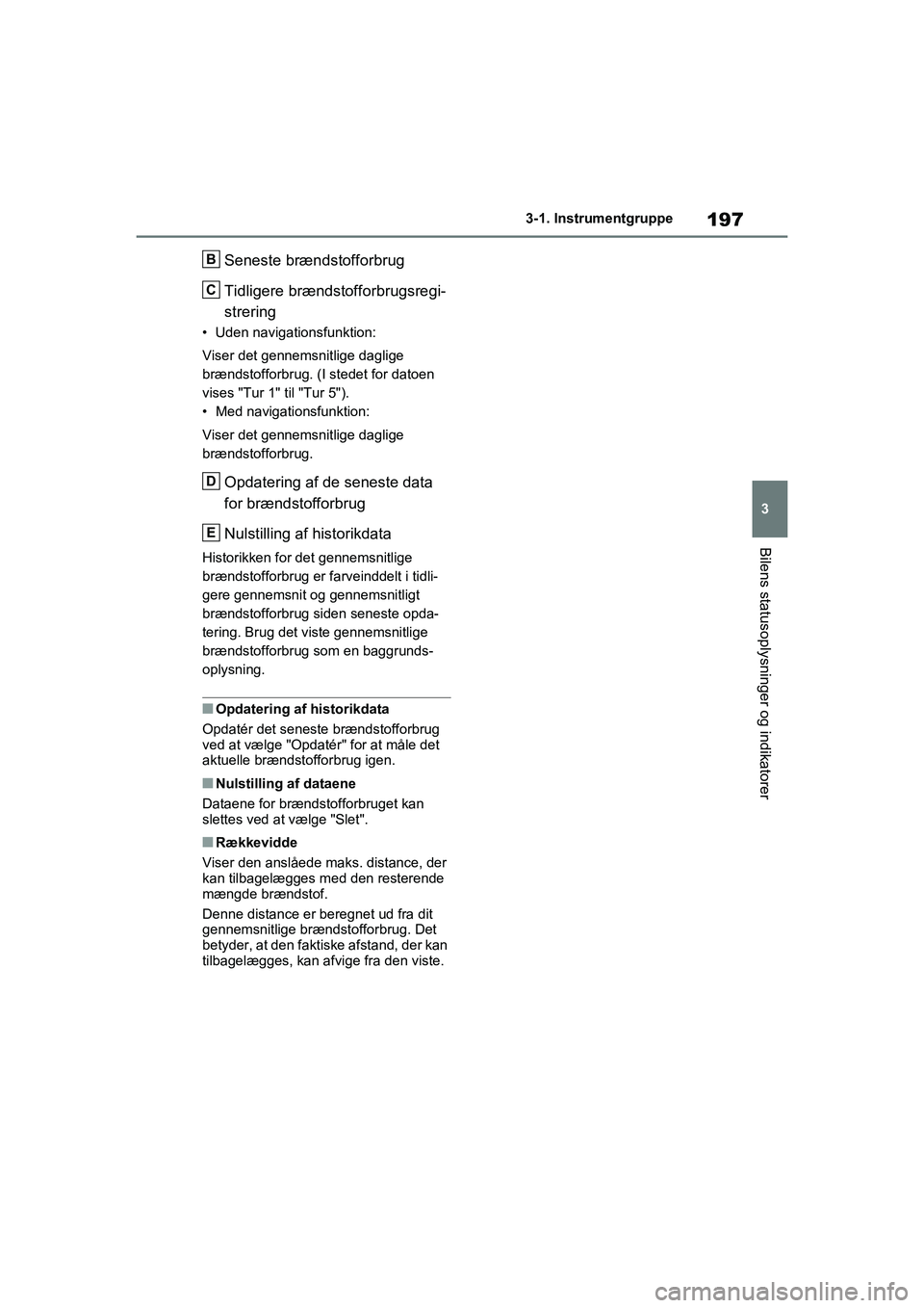 TOYOTA RAV4 PLUG-IN HYBRID 2021 Brugsanvisning (in Danish) 197
3
3-1. Instrumentgruppe
Bilens statusoplysninger og indikatorer
Seneste brændstofforbrug
Tidligere brændstofforbrugsregi-
strering
• Uden navigationsfunktion:
Viser det gennemsnitlige daglige TOYOTA RAV4 PLUG-IN HYBRID 2021 Brugsanvisning (in Danish) 197
3
3-1. Instrumentgruppe
Bilens statusoplysninger og indikatorer
Seneste brændstofforbrug
Tidligere brændstofforbrugsregi-
strering
• Uden navigationsfunktion:
Viser det gennemsnitlige daglige