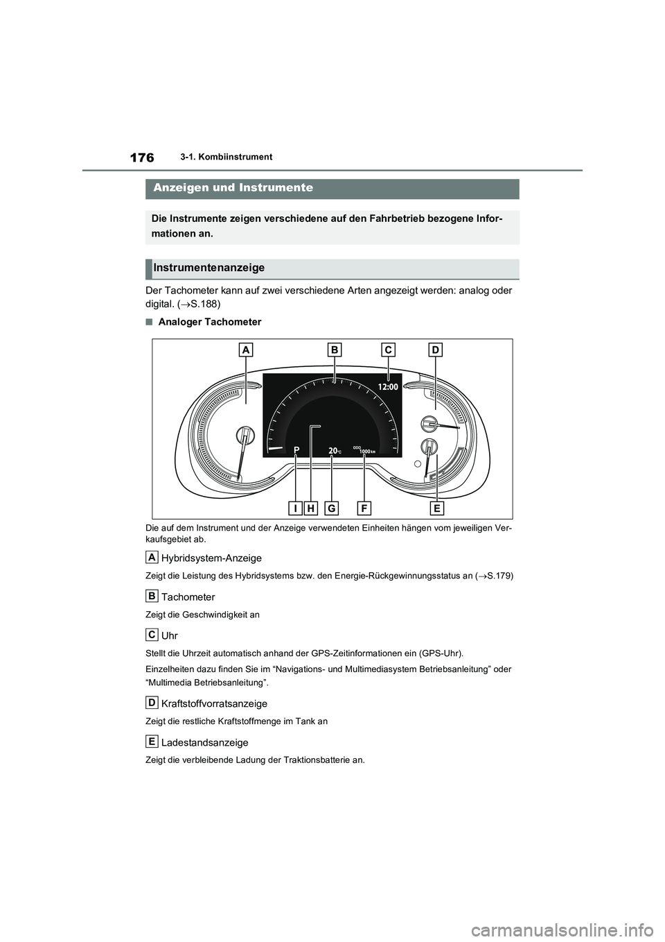 TOYOTA RAV4 PLUG-IN HYBRID 2021  Betriebsanleitungen (in German) 1763-1. Kombiinstrument
Der Tachometer kann auf zwei verschiedene Arten angezeigt werden: analog oder  
digital. ( S.188)
�QAnaloger Tachometer
Die auf dem Instrument und der Anzeige verwendeten Ei