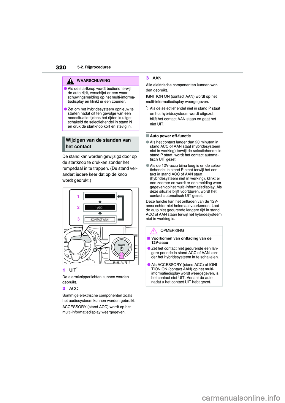 TOYOTA RAV4 PLUG-IN HYBRID 2021  Instructieboekje (in Dutch) 3205-2. Rijprocedures
De stand kan worden gewijzigd door op 
de startknop te drukken zonder het 
rempedaal in te trappen. (De stand ver-
andert iedere keer dat op de knop 
wordt gedrukt.)
1UIT
*
De al