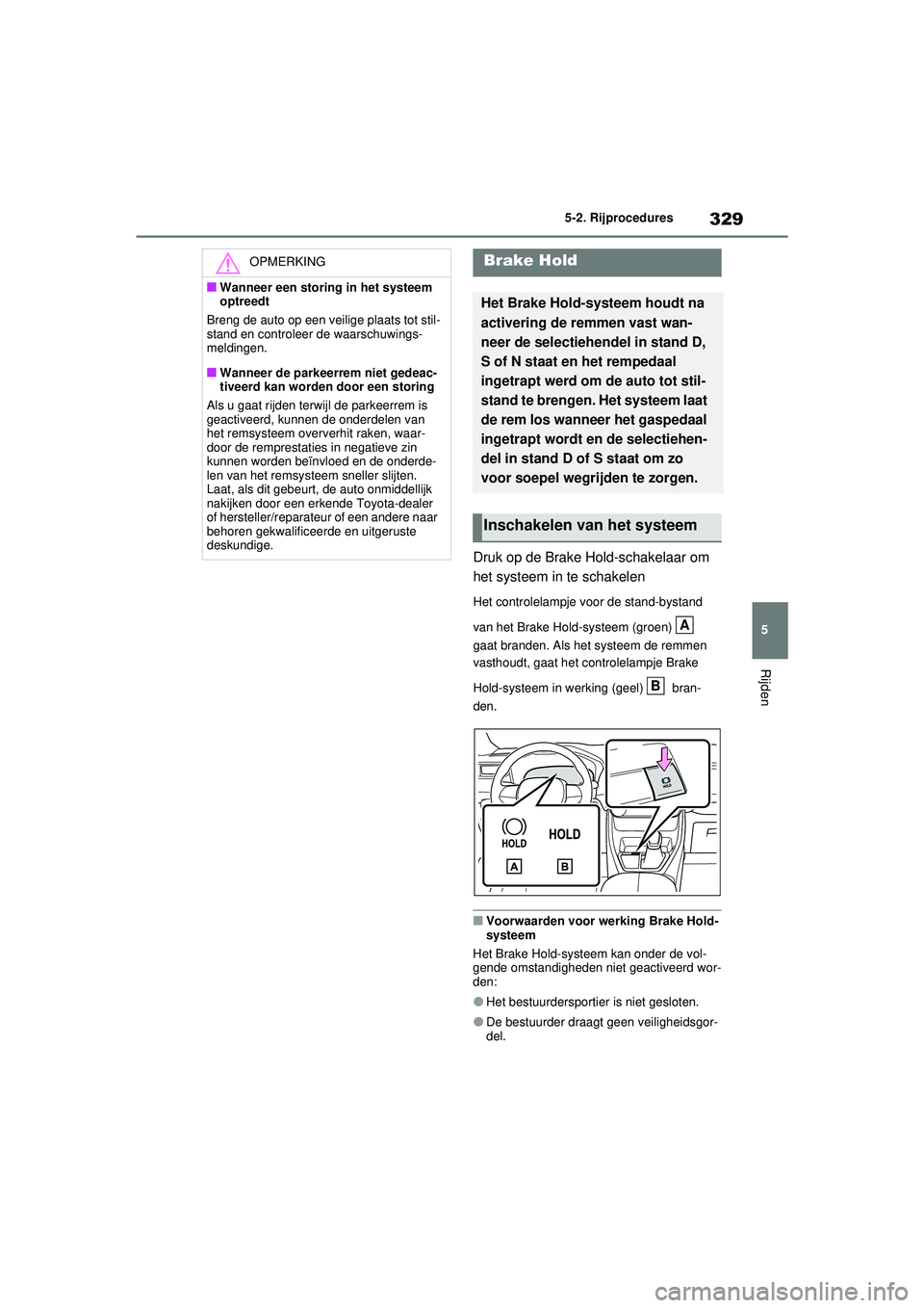 TOYOTA RAV4 PLUG-IN HYBRID 2021 Instructieboekje (in Dutch) 329
5
5-2. Rijprocedures
Rijden
Druk op de Brake Hold-schakelaar om
het systeem in te schakelen
Het controlelampje voor de stand-bystand
van het Brake Hold-systeem (groen)
gaat branden. Als het s TOYOTA RAV4 PLUG-IN HYBRID 2021 Instructieboekje (in Dutch) 329
5
5-2. Rijprocedures
Rijden
Druk op de Brake Hold-schakelaar om
het systeem in te schakelen
Het controlelampje voor de stand-bystand
van het Brake Hold-systeem (groen)
gaat branden. Als het s