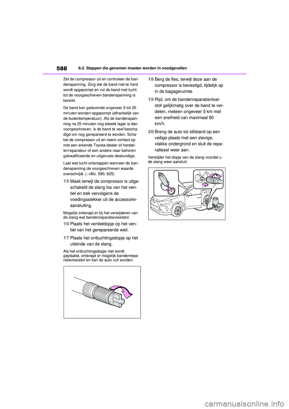 TOYOTA RAV4 PLUG-IN HYBRID 2021 Instructieboekje (in Dutch) 5888-2. Stappen die genomen moeten worden in noodgevallen
Zet de compressor uit en controleer de ban-
denspanning. Zorg dat de band niet te hard
wordt opgepompt en vul de band met lucht
tot de voorg TOYOTA RAV4 PLUG-IN HYBRID 2021 Instructieboekje (in Dutch) 5888-2. Stappen die genomen moeten worden in noodgevallen
Zet de compressor uit en controleer de ban-
denspanning. Zorg dat de band niet te hard
wordt opgepompt en vul de band met lucht
tot de voorg