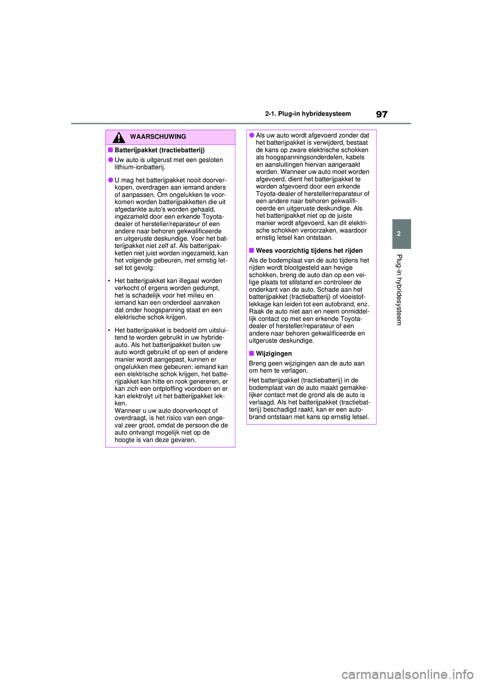 TOYOTA RAV4 PLUG-IN HYBRID 2021 Instructieboekje (in Dutch) 97
2
2-1. Plug-in hybridesysteem
Plug-in hybridesysteem
WAARSCHUWING
■Batterijpakket (tractiebatterij)
●Uw auto is uitgerust met een gesloten
lithium-ionbatterij.
●U mag het batterijpakket nooi TOYOTA RAV4 PLUG-IN HYBRID 2021 Instructieboekje (in Dutch) 97
2
2-1. Plug-in hybridesysteem
Plug-in hybridesysteem
WAARSCHUWING
■Batterijpakket (tractiebatterij)
●Uw auto is uitgerust met een gesloten
lithium-ionbatterij.
●U mag het batterijpakket nooi