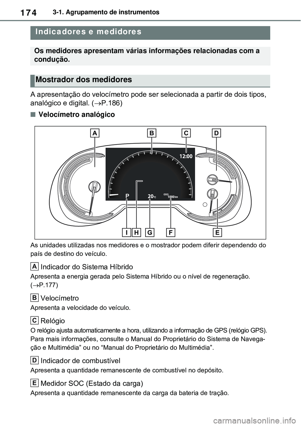 TOYOTA RAV4 PLUG-IN HYBRID 2021  Manual de utilização (in Portuguese) 1743-1. Agrupamento de instrumentos
A apresentação do velocímetro pode ser selecionada a partir de dois tipos, 
analógico e digital. (P.186)
Velocímetro analógico
As unidades utilizadas no