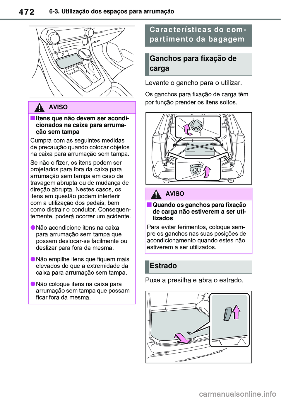 TOYOTA RAV4 PLUG-IN HYBRID 2021 Manual de utilização (in Portuguese) 4726-3. Utilização dos espaços para arrumação
Levante o gancho para o utilizar.
Os ganchos para fixação de carga têm
por função prender os itens soltos.
Puxe a presilha e abra o estrado.
AV TOYOTA RAV4 PLUG-IN HYBRID 2021 Manual de utilização (in Portuguese) 4726-3. Utilização dos espaços para arrumação
Levante o gancho para o utilizar.
Os ganchos para fixação de carga têm
por função prender os itens soltos.
Puxe a presilha e abra o estrado.
AV
