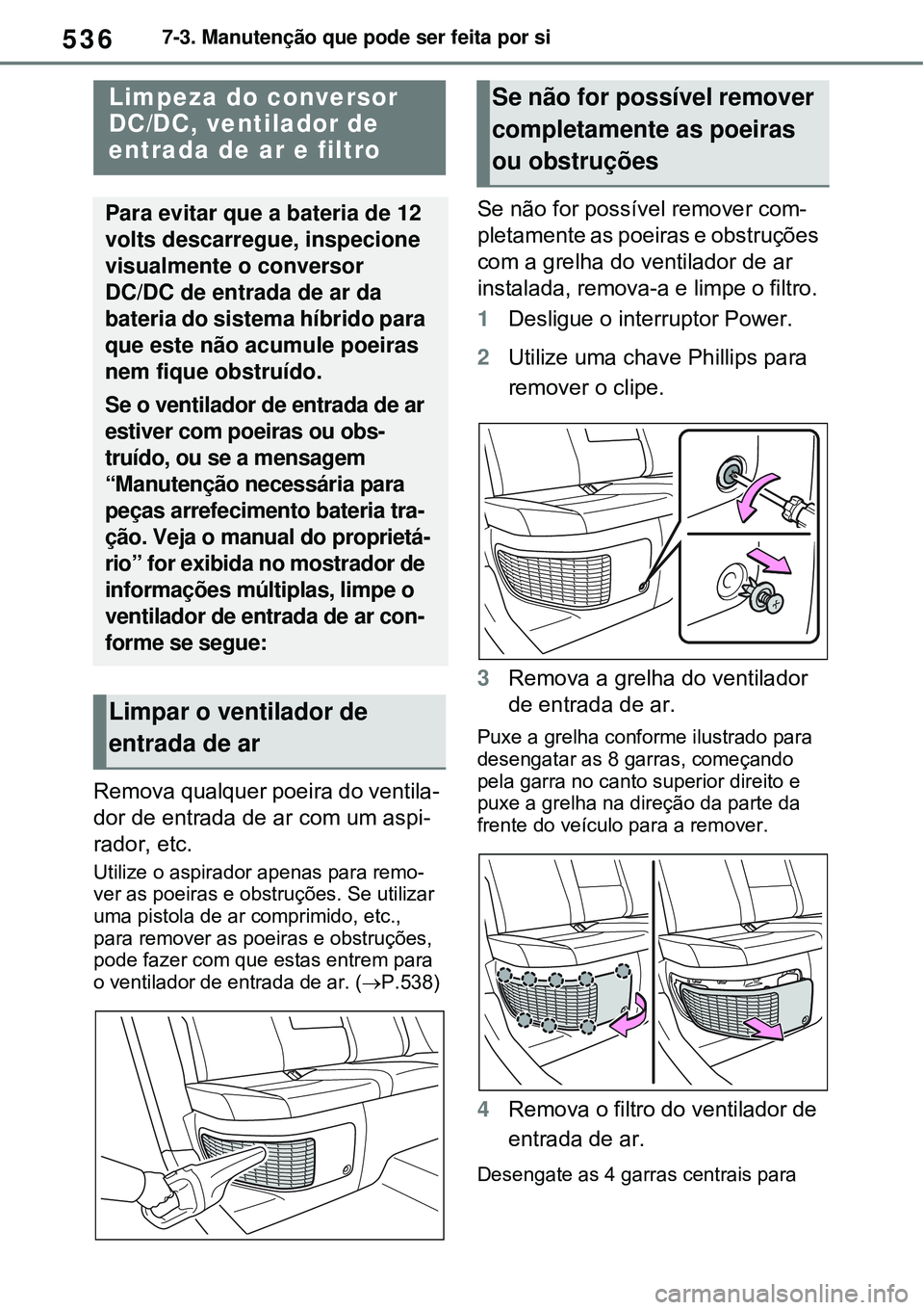 TOYOTA RAV4 PLUG-IN HYBRID 2021 Manual de utilização (in Portuguese) 5367-3. Manutenção que pode ser feita por si
Remova qualquer poeira do ventila-
dor de entrada de ar com um aspi-
rador, etc.
Utilize o aspirador apenas para remo-
ver as poeiras e obstruções. Se TOYOTA RAV4 PLUG-IN HYBRID 2021 Manual de utilização (in Portuguese) 5367-3. Manutenção que pode ser feita por si
Remova qualquer poeira do ventila-
dor de entrada de ar com um aspi-
rador, etc.
Utilize o aspirador apenas para remo-
ver as poeiras e obstruções. Se