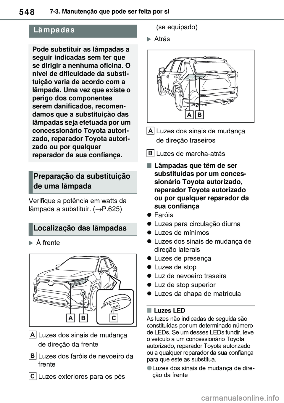 TOYOTA RAV4 PLUG-IN HYBRID 2021 Manual de utilização (in Portuguese) 5487-3. Manutenção que pode ser feita por si
Verifique a potência em watts da
lâmpada a substituir. (P.625)
À frente
Luzes dos sinais de mudança
de direção da frente
Luzes dos faróis TOYOTA RAV4 PLUG-IN HYBRID 2021 Manual de utilização (in Portuguese) 5487-3. Manutenção que pode ser feita por si
Verifique a potência em watts da
lâmpada a substituir. (P.625)
À frente
Luzes dos sinais de mudança
de direção da frente
Luzes dos faróis