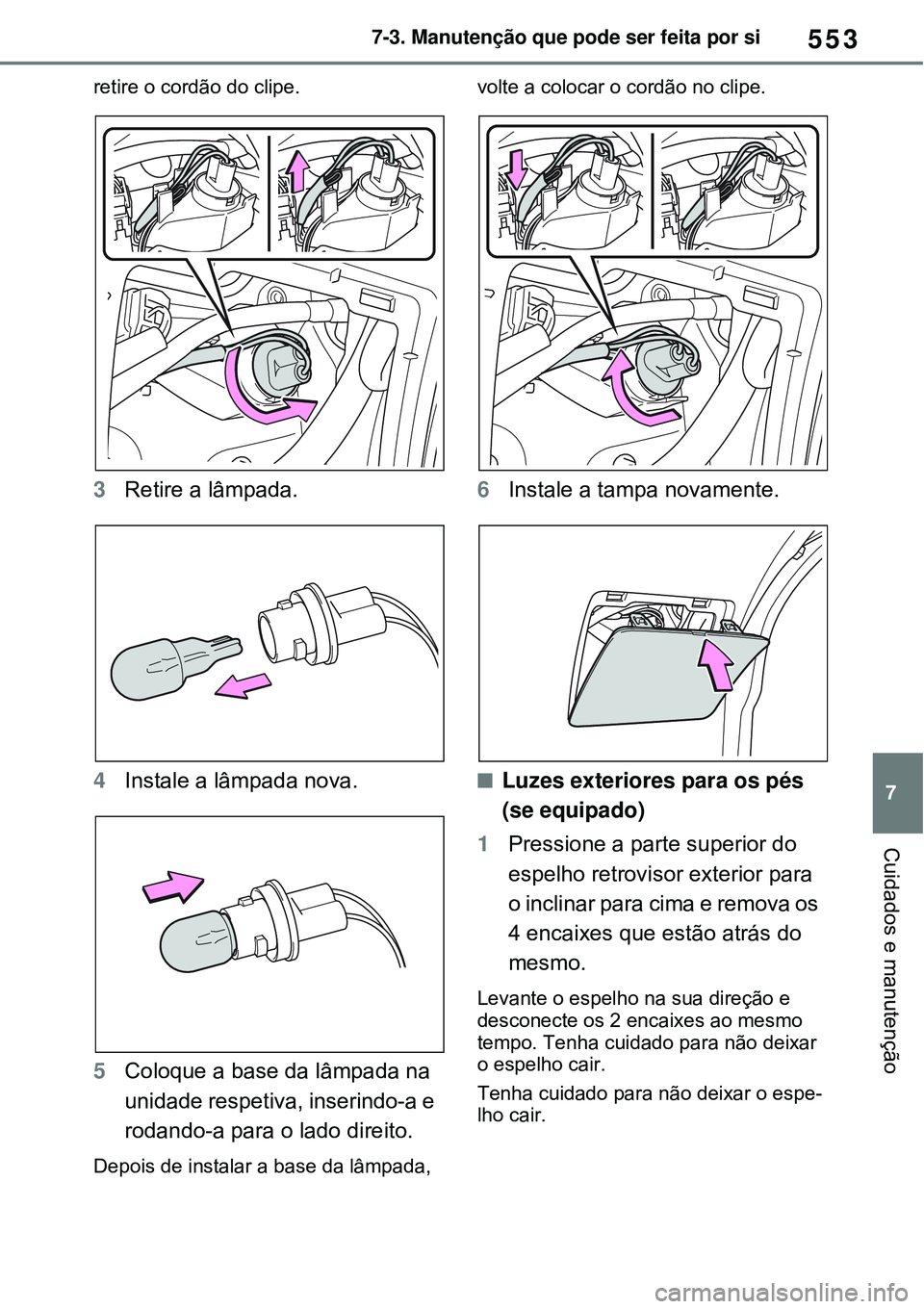 TOYOTA RAV4 PLUG-IN HYBRID 2021  Manual de utilização (in Portuguese) 553
7 7-3. Manutenção que pode ser feita por si
Cuidados e manutenção
retire o cordão do clipe.
3Retire a lâmpada.
4Instale a lâmpada nova. 
5Coloque a base da lâmpada na 
unidade respetiva, i