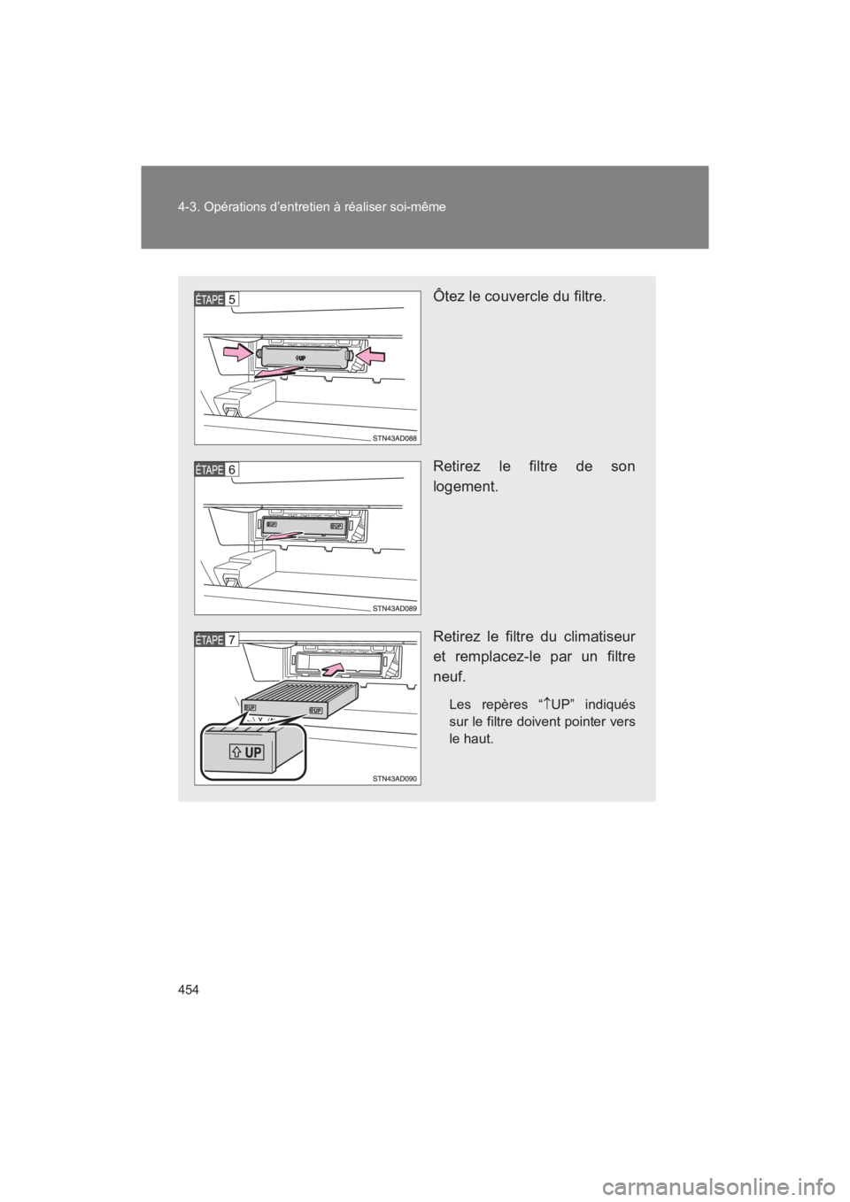 TOYOTA SEQUOIA 2017  Manuel du propriétaire (in French) 454 
4-3. Opérations d’entretien à réaliser soi-même
SEQUOIA_D_OM34598D_17MY
Ôtez le couvercle du filtre. 
Retirez le filtre de son 
logement. 
Retirez le filtre du climatiseur 
et remplacez-le