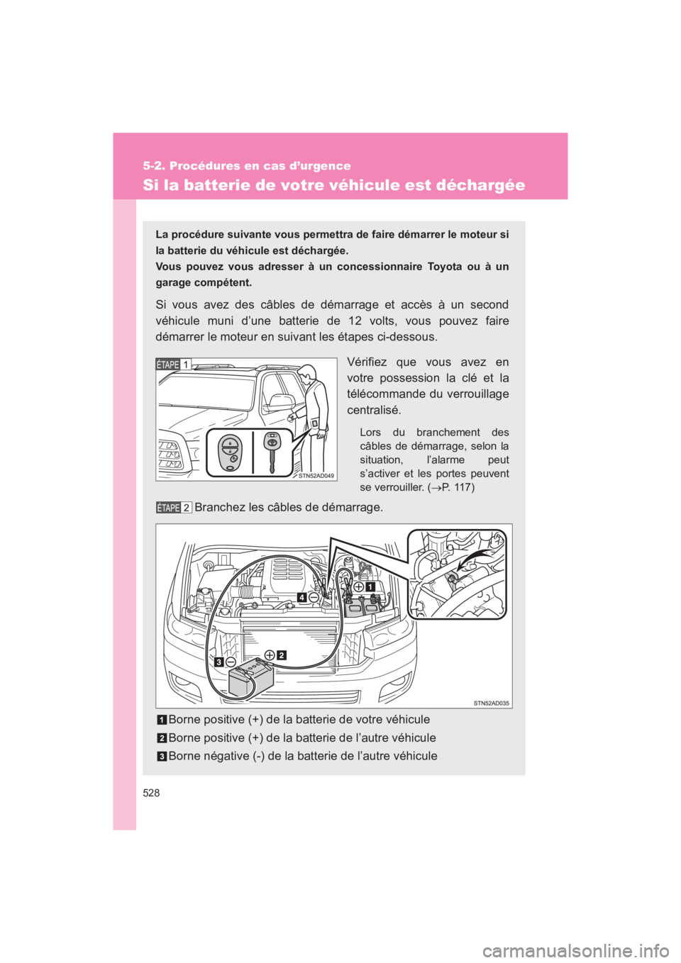 TOYOTA SEQUOIA 2017  Manuel du propriétaire (in French) 528
5-2. Procédures en cas d’urgence
SEQUOIA_D_OM34598D_17MY
Si la batterie de votre véhicule est déchargée
La procédure suivante vous permettra de faire démarrer le moteur si 
la batterie du 
