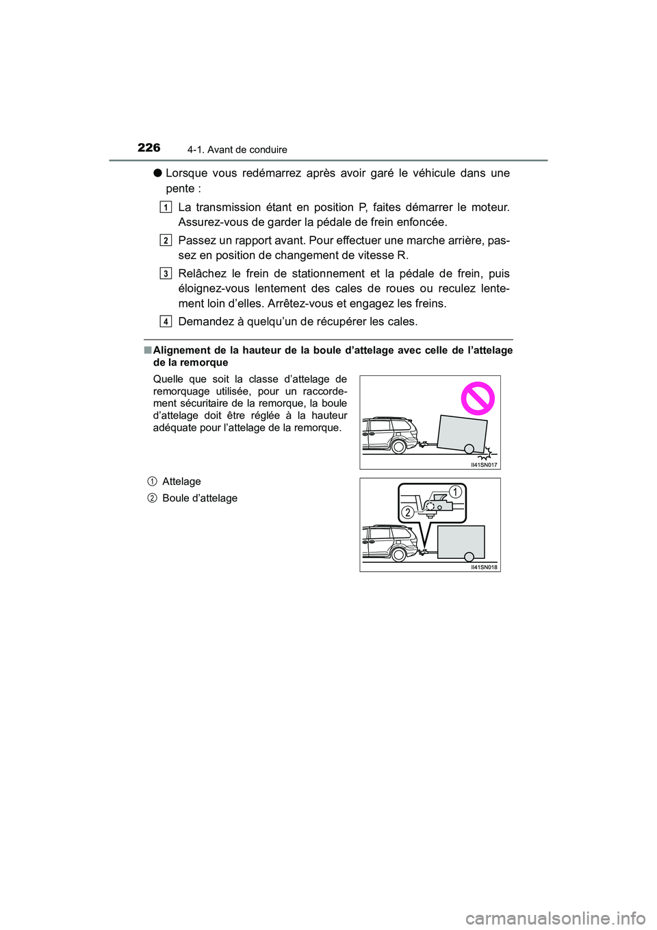 TOYOTA SIENNA 2017  Manuel du propriétaire (in French) 226
SIENNA_OM_OM08007D_(D)
4-1. Avant de conduire
●Lorsque vous redémarrez après avoir garé le véhicule dans une
pente :
La transmission étant en position P, faites démarrer le moteur.
Assurez